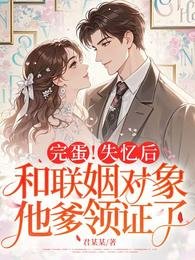 完蛋！失憶後，和聯姻對象他爹領證了